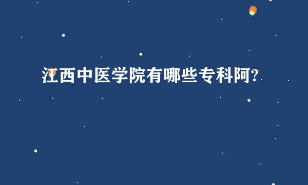 江西中医学院有哪些专科阿?