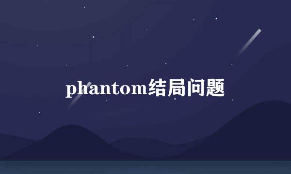 phantom结局问题