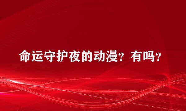 命运守护夜的动漫？有吗？