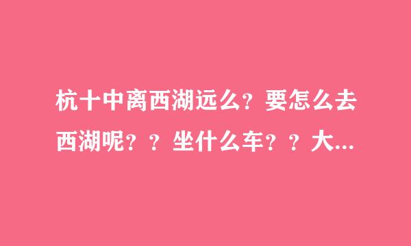 杭十中离西湖远么？要怎么去西湖呢？？坐什么车？？大概多久可以到？？