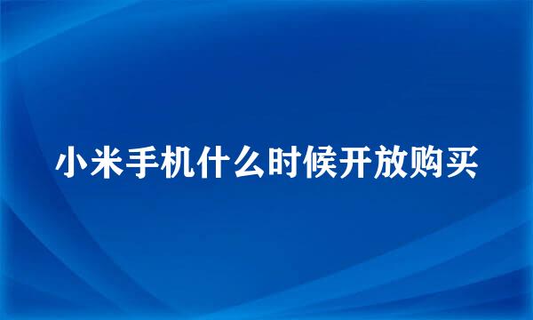 小米手机什么时候开放购买