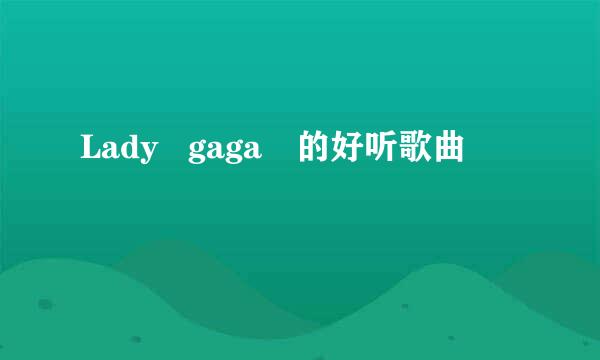 Lady   gaga　的好听歌曲