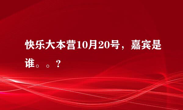 快乐大本营10月20号，嘉宾是谁。。？