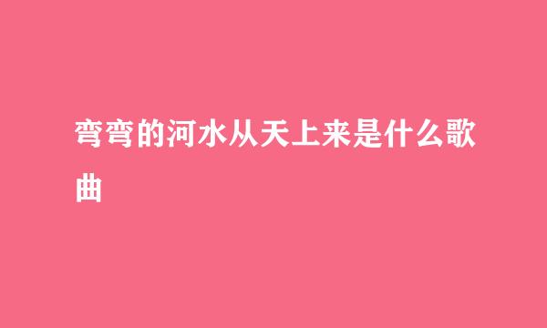 弯弯的河水从天上来是什么歌曲