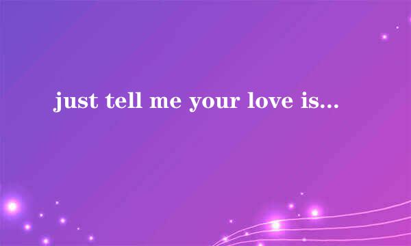 just tell me your love is true是什么意思