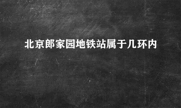 北京郎家园地铁站属于几环内