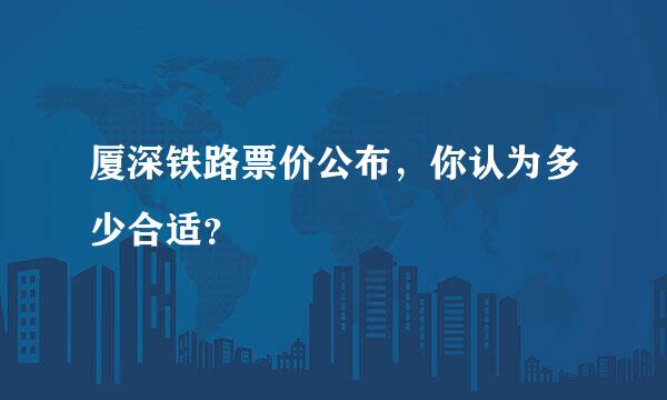 厦深铁路票价公布，你认为多少合适？