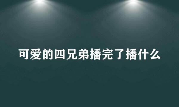 可爱的四兄弟播完了播什么