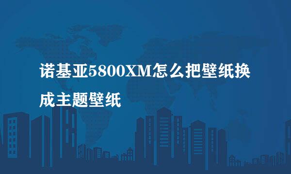 诺基亚5800XM怎么把壁纸换成主题壁纸