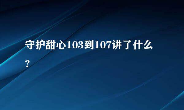 守护甜心103到107讲了什么？