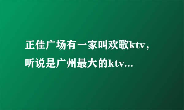 正佳广场有一家叫欢歌ktv，听说是广州最大的ktv，谁有欢歌ktv电话，欢歌ktv自助餐价格怎么样？