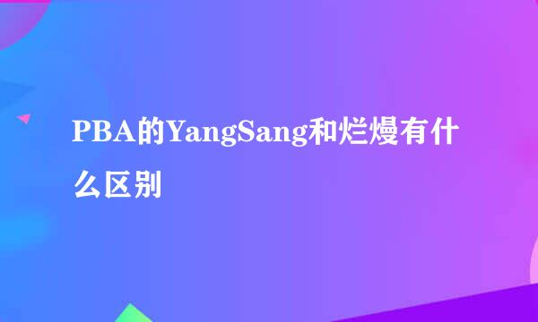 PBA的YangSang和烂熳有什么区别