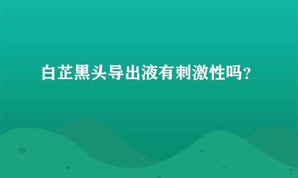 白芷黑头导出液有刺激性吗？