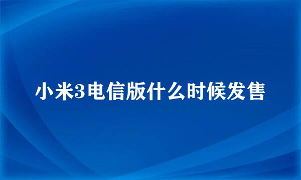 小米3电信版什么时候发售