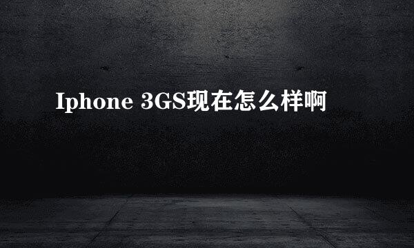 Iphone 3GS现在怎么样啊