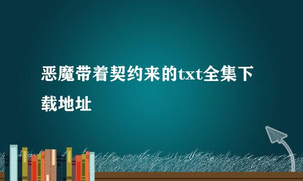 恶魔带着契约来的txt全集下载地址