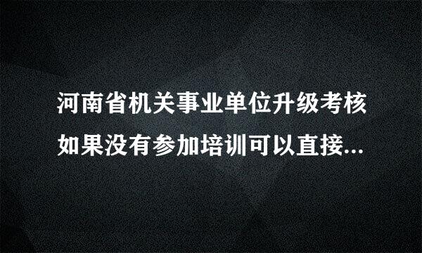 河南省机关事业单位升级考核如果没有参加培训可以直接参加考试吗