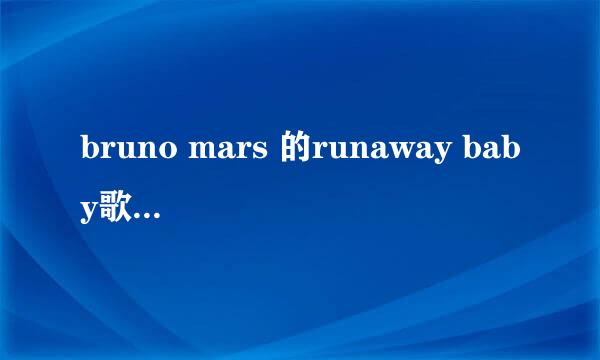 bruno mars 的runaway baby歌词翻译。一句英文一句中文的谢谢