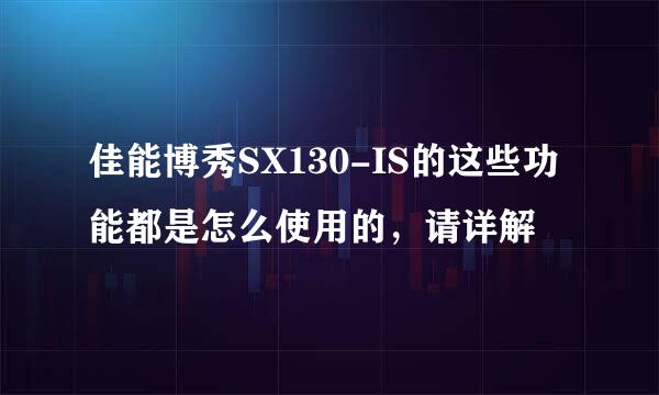 佳能博秀SX130-IS的这些功能都是怎么使用的，请详解