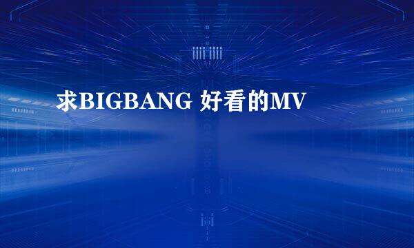 求BIGBANG 好看的MV