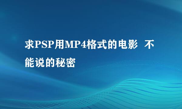 求PSP用MP4格式的电影  不能说的秘密