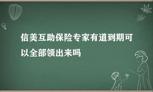 信美互助保险专家有道到期可以全部领出来吗