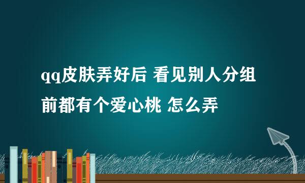 qq皮肤弄好后 看见别人分组前都有个爱心桃 怎么弄