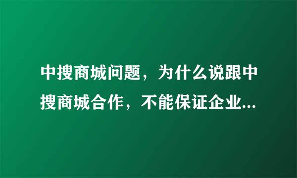 中搜商城问题，为什么说跟中搜商城合作，不能保证企业的独立性？步步进入其高价圈套不停掏钱