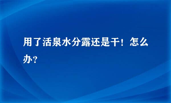 用了活泉水分露还是干！怎么办？