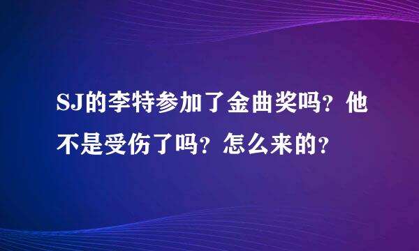 SJ的李特参加了金曲奖吗？他不是受伤了吗？怎么来的？