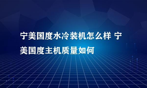 宁美国度水冷装机怎么样 宁美国度主机质量如何