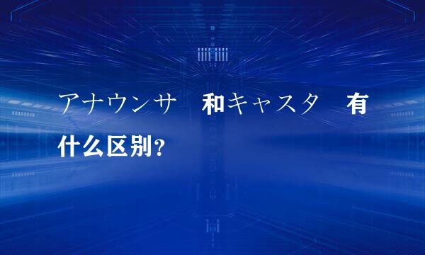 アナウンサー和キャスター有什么区别？