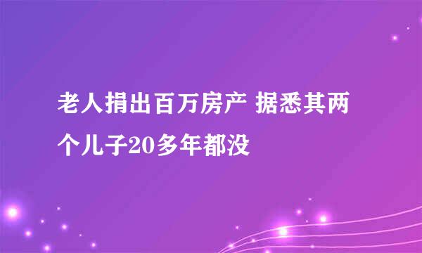 老人捐出百万房产 据悉其两个儿子20多年都没