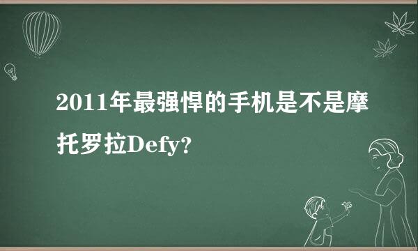 2011年最强悍的手机是不是摩托罗拉Defy？