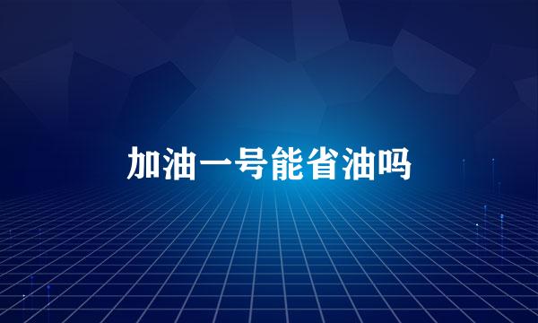 加油一号能省油吗