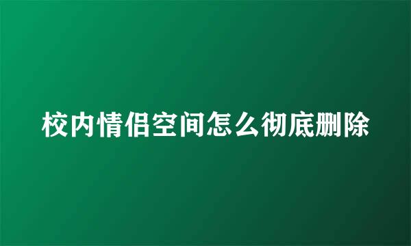 校内情侣空间怎么彻底删除