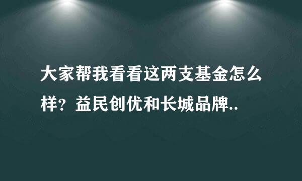 大家帮我看看这两支基金怎么样？益民创优和长城品牌..