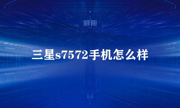 三星s7572手机怎么样