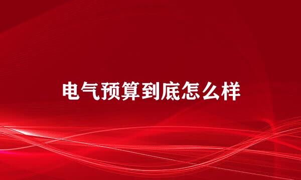 电气预算到底怎么样