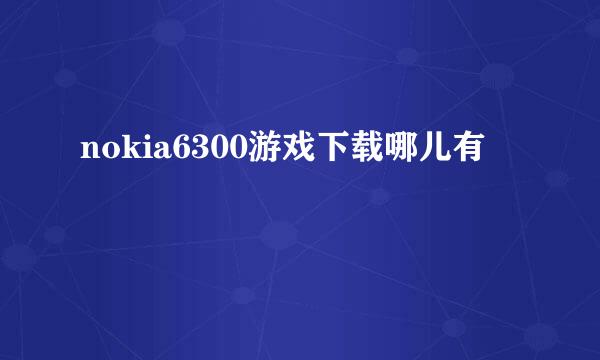 nokia6300游戏下载哪儿有