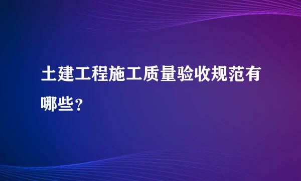 土建工程施工质量验收规范有哪些？