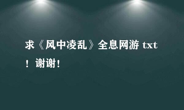 求《风中凌乱》全息网游 txt！谢谢！