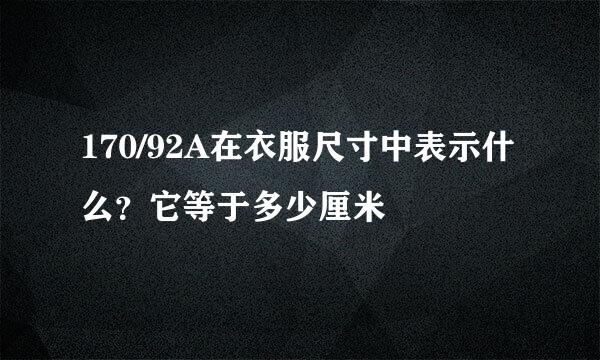 170/92A在衣服尺寸中表示什么？它等于多少厘米