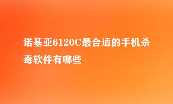 诺基亚6120C最合适的手机杀毒软件有哪些