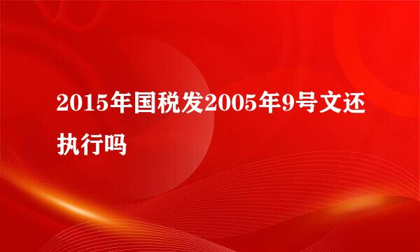 2015年国税发2005年9号文还执行吗