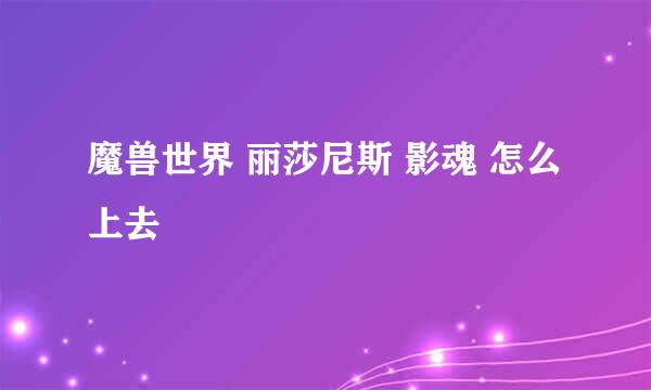 魔兽世界 丽莎尼斯 影魂 怎么上去