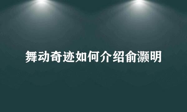 舞动奇迹如何介绍俞灏明