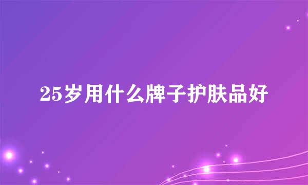 25岁用什么牌子护肤品好