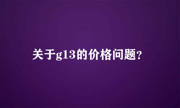 关于g13的价格问题？