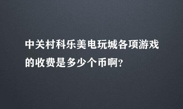 中关村科乐美电玩城各项游戏的收费是多少个币啊？